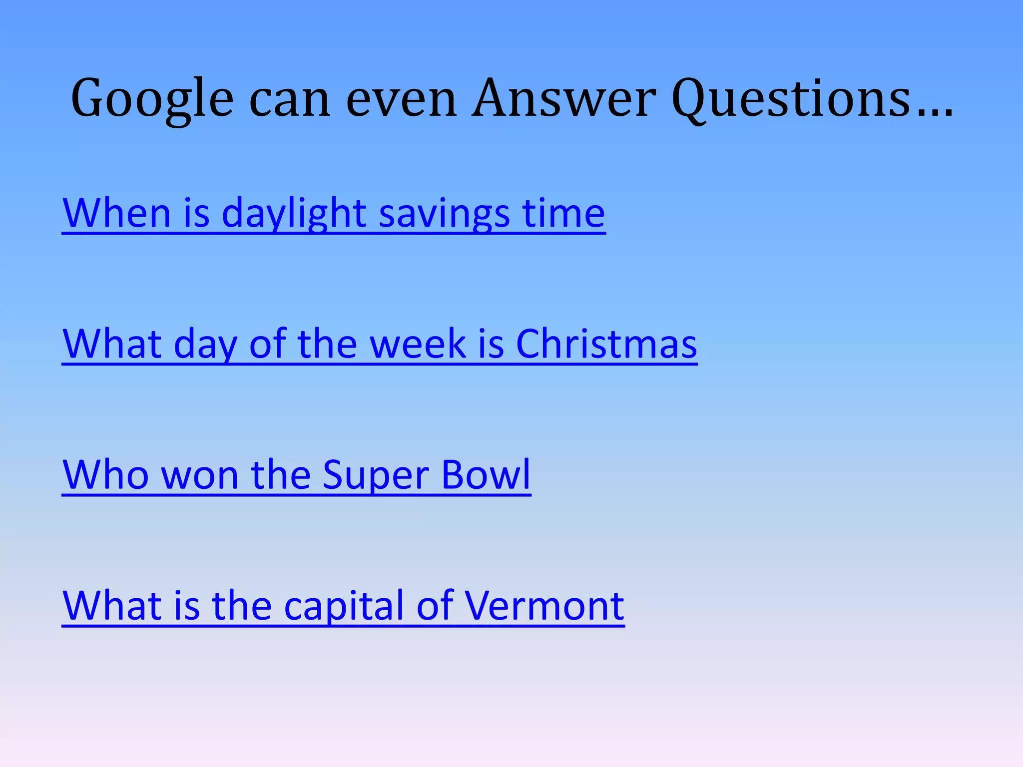 Google can even Answer Questions…
When is daylight savings time
What day of the week is Christmas
Who won the Super Bowl

What is the capital of Vermont

 