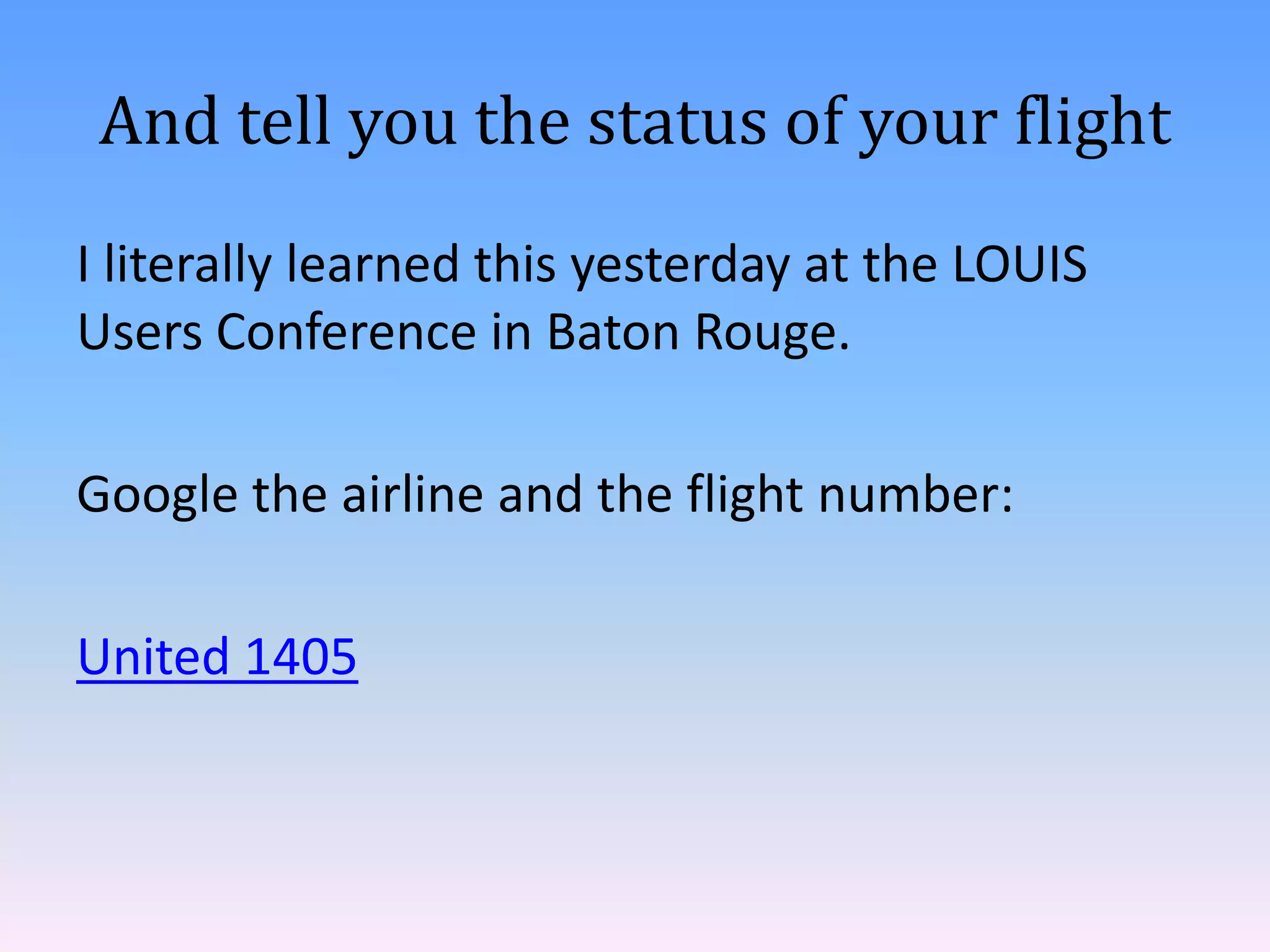 And tell you the status of your flight
I literally learned this yesterday at the LOUIS
Users Conference in Baton Rouge.
Google the airline and the flight number:
United 1405

 