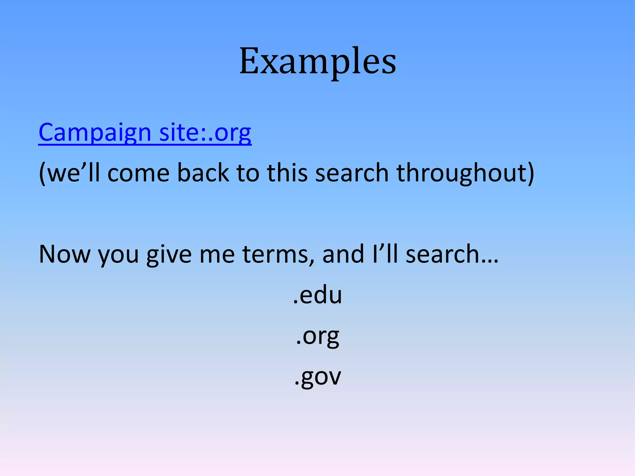 Examples
Campaign site:.org
(we’ll come back to this search throughout)
Now you give me terms, and I’ll search…
.edu
.org
.gov

 