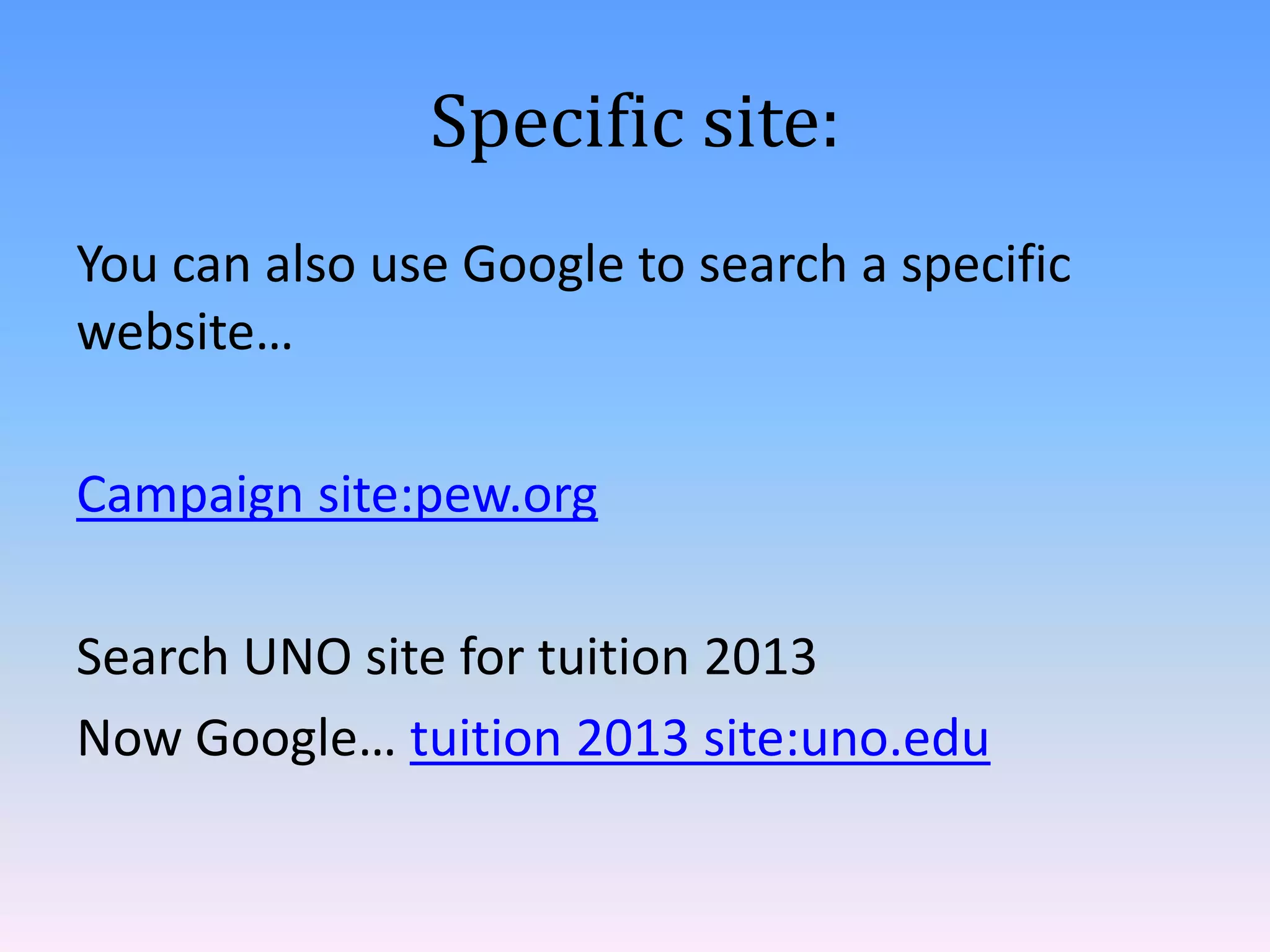 Specific site:
You can also use Google to search a specific
website…
Campaign site:pew.org
Search UNO site for tuition 2013
Now Google… tuition 2013 site:uno.edu

 