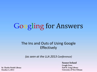 Googling for Answers
The Ins and Outs of Using Google
Effectively
(as seen at the LLA 2013 Conference)

 