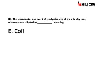 Q1. The recent notorious event of food poisoning of the mid-day meal
scheme was attributed to ___________ poisoning.

E. C...