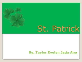 St. Patrick
By. Taylor Evelyn Jada Ana
 
