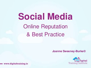 Social Media
Online Reputation
& Best Practice
Joanne Sweeney-Burke©
 