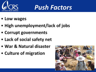 • Low wages
• High unemployment/lack of jobs
• Corrupt governments
• Lack of social safety net
• War & Natural disaster
• Culture of migration
Push Factors
 