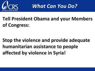 What Can You Do?
Tell President Obama and your Members
of Congress:
Stop the violence and provide adequate
humanitarian assistance to people
affected by violence in Syria!
 