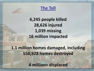 The Toll
6,245 people killed
28,626 injured
1,039 missing
16 million impacted
1.1 million homes damaged, including
550,928 homes destroyed
4 million+ displaced
 