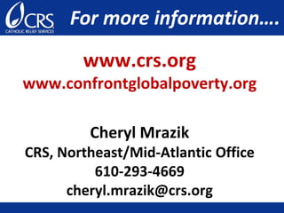 www.crs.org
www.confrontglobalpoverty.org
Cheryl Mrazik
CRS, Northeast/Mid-Atlantic Office
610-293-4669
cheryl.mrazik@crs.org
For more information….
 