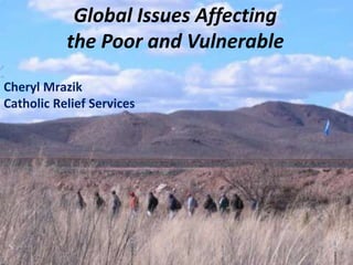 Cheryl Mrazik
Catholic Relief Services
Global Issues Affecting
the Poor and Vulnerable
 