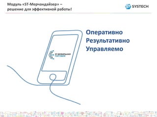 Модуль «ST-Мерчандайзер» –
решение для эффективной работы!
Оперативно
Результативно
Управляемо
 