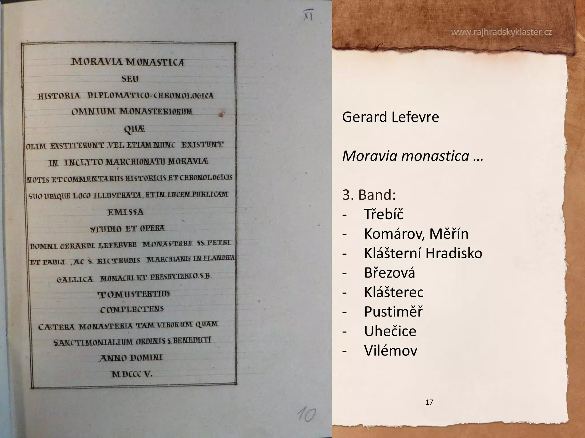 17 
Gerard Lefevre Moravia monastica … 
3. Band: 
-Třebíč 
-Komárov, Měřín 
-Klášterní Hradisko 
-Březová 
-Klášterec 
-Pustiměř 
-Uhečice 
-Vilémov  