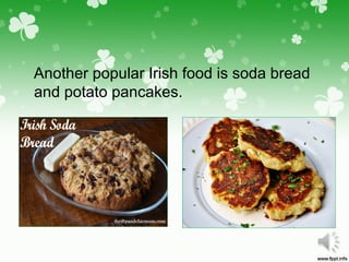 Another popular Irish food is soda bread
and potato pancakes.
 
