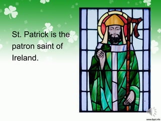 St. Patrick is the
patron saint of
Ireland.
 