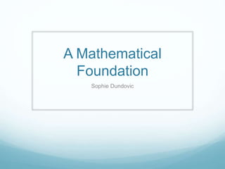 A Mathematical
Foundation
Sophie Dundovic
 