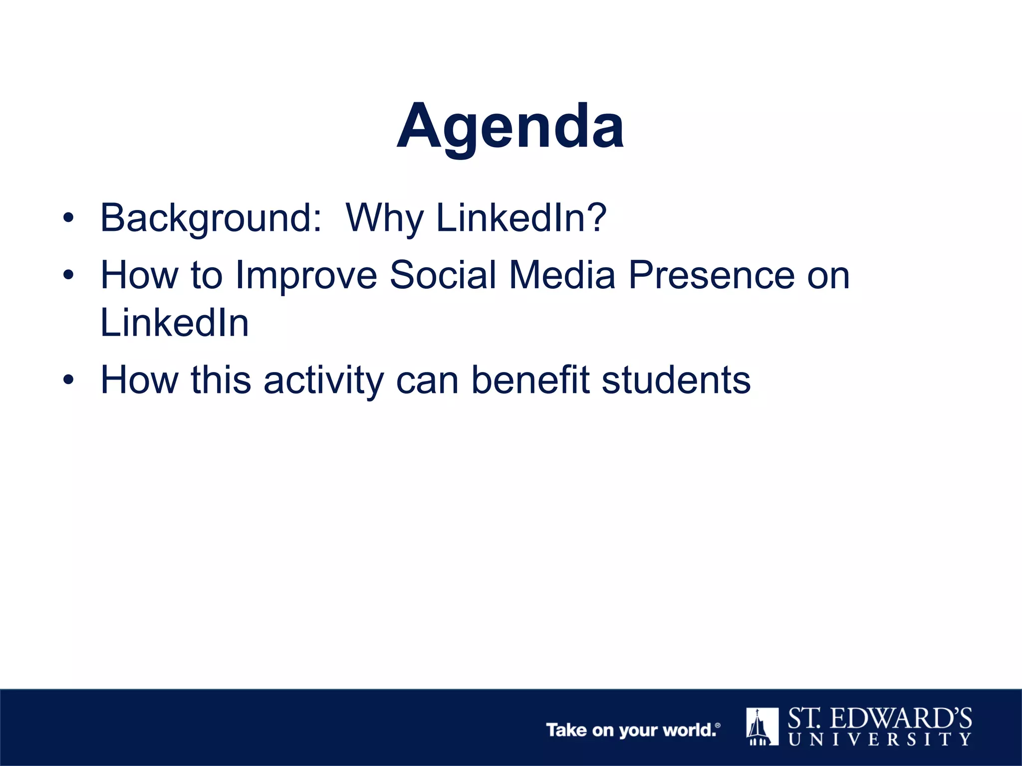 Agenda
• Background: Why LinkedIn?
• How to Improve Social Media Presence on
LinkedIn
• How this activity can benefit students
 