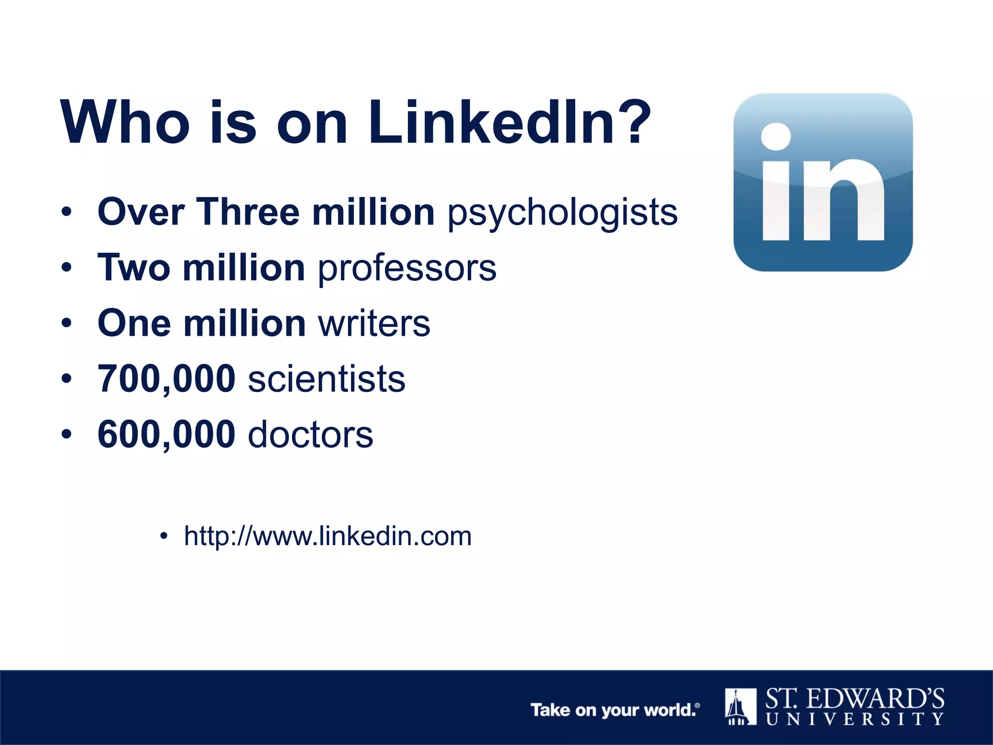 Who is on LinkedIn?
• Over Three million psychologists
• Two million professors
• One million writers
• 700,000 scientists
• 600,000 doctors
• http://www.linkedin.com
 