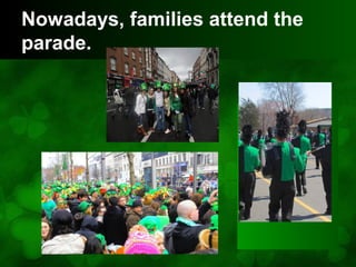 Nowadays, families attend the
parade.
 