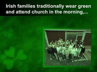 Irish families traditionally wear green
and attend church in the morning,...
 