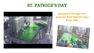 ST. PATRICK’S DAY
Dyeing the Chicago river
green for Saint Patrick’s Day!
Since 1962.
 