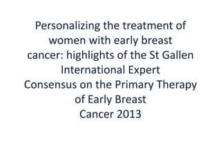 Personalizing the treatment of
women with early breast
cancer: highlights of the St Gallen
International Expert
Consensus on the Primary Therapy
of Early Breast
Cancer 2013
 