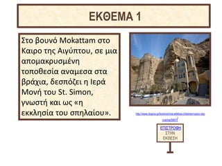 http://www.dogma.gr/kosmos/mia-ekklisia-chtismeni-pano-sta-
vrachia/5857/
Στο βουνό Mokattam στο
Καιρο της Αιγύπτου, σε μια
απομακρυσμένη
τοποθεσία αναμεσα στα
βράχια, δεσπόζει η Ιερά
Μονή του St. Simon,
γνωστή και ως «η
εκκλησία του σπηλαίου».
ΕΠΙΣΤΡΟΦΗ
ΣΤΗΝ
ΕΚΘΕΣΗ
ΕΚΘΕΜΑ 1
 