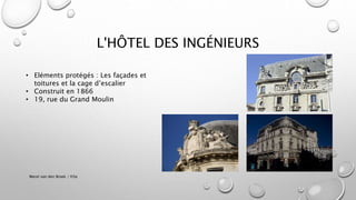 L'HÔTEL DES INGÉNIEURS
Merel van den Broek / H3a
• Eléments protégés : Les façades et
toitures et la cage d’escalier
• Construit en 1866
• 19, rue du Grand Moulin
 