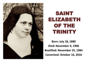 SAINT
ELIZABETH
OF THE
TRINITY
Born: July 18, 1880
Died: November 9, 1906
Beatified: November 25, 1984
Canonized: October 16, 2016
 