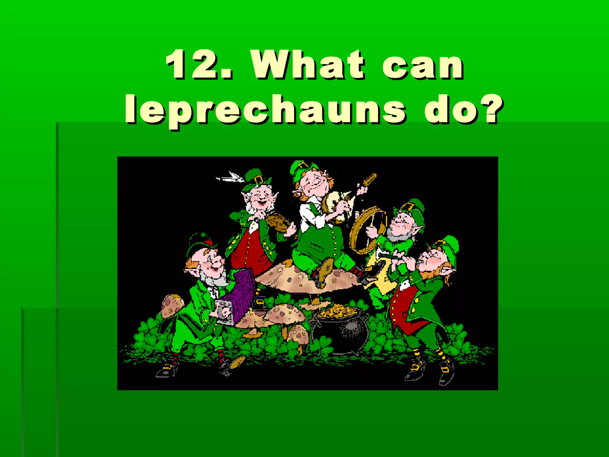 12. What can12. What can
leprechauns do?leprechauns do?
 