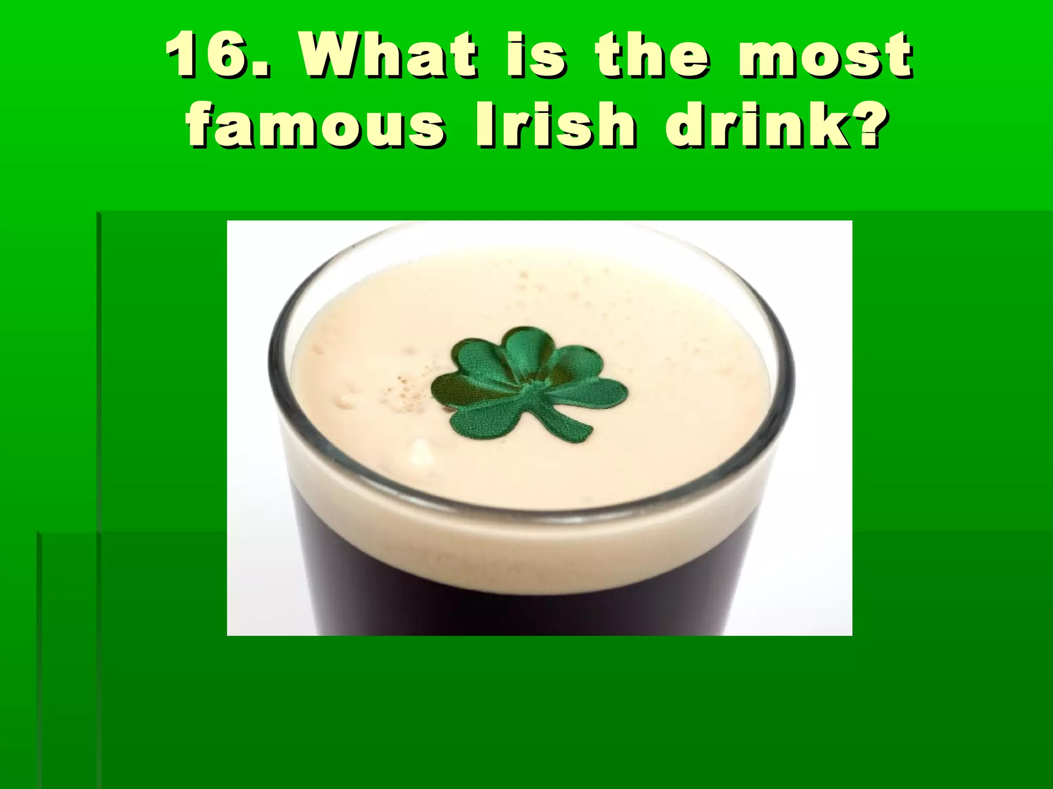 16. What is the most16. What is the most
famous Irish drink?famous Irish drink?
 