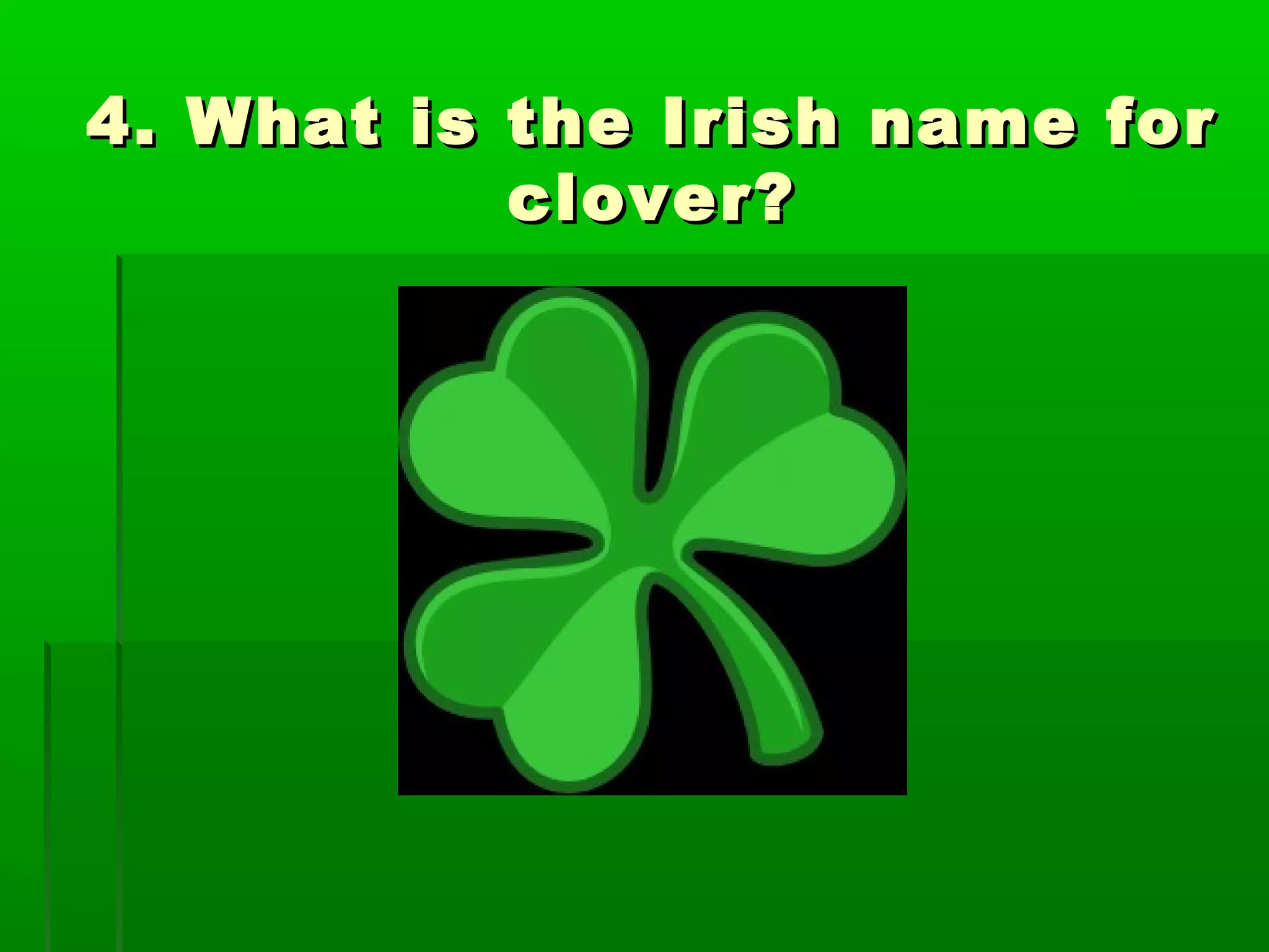4. What is the Irish name for4. What is the Irish name for
clover?clover?
 