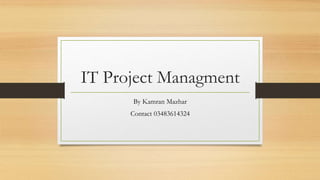 IT Project Managment
By Kamran Mazhar
Contact 03483614324
 