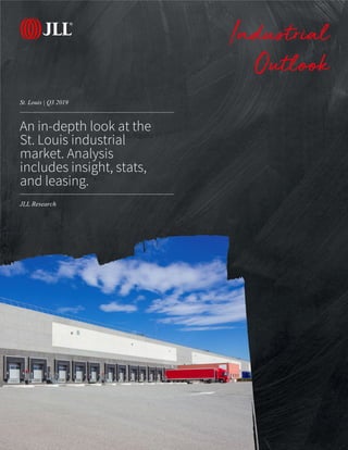 JLL Research
St. Louis | Q3 2019
Industrial
Outlook
An in-depth look at the
St. Louis industrial
market. Analysis
includes insight, stats,
and leasing.
 
