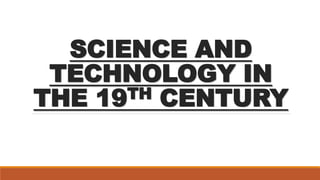 SCIENCE AND
TECHNOLOGY IN
THE 19TH CENTURY
 