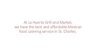 At La Huerta Grill and Market,
we have the best and affordable Mexican
food catering service in St. Charles.
 