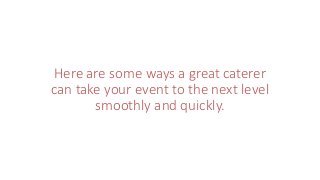 Here are some ways a great caterer
can take your event to the next level
smoothly and quickly.
 