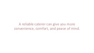 A reliable caterer can give you more
convenience, comfort, and peace of mind.
 