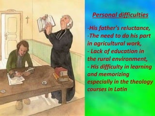 Personal difficulties
-His father's reluctance,
-The need to do his part
in agricultural work,
- Lack of education in
the rural environment,
- His difficulty in learning
and memorizing
especially in the theology
courses in Latin
 