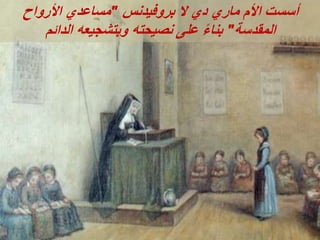 ‫بروفيدنس‬ ‫ال‬ ‫دي‬ ‫ماري‬ ‫األم‬ ‫أسست‬
"
‫األرواح‬ ‫مساعدي‬
‫المقدسة‬
"
‫الدائم‬ ‫وبتشجيعه‬ ‫نصيحته‬ ‫على‬ ً‫ء‬‫بنا‬
 