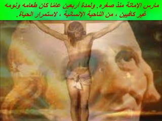 ‫صغره‬ ‫منذ‬ ‫اإلماتة‬ ‫مارس‬
.
‫ونومه‬ ‫طعامه‬ ‫كان‬ ‫ا‬ً‫م‬‫عا‬ ‫أربعين‬ ‫ولمدة‬
‫الحياة‬ ‫الستمرار‬ ، ‫اإلنسانية‬ ‫الناحية‬ ‫من‬ ، ‫كافيين‬ ‫غير‬
.
 