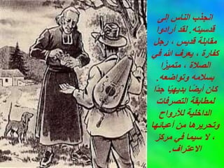 ‫إلى‬ ‫الناس‬ ‫انجذب‬
‫قدسيته‬
.
‫أرادوا‬ ‫لقد‬
‫رجل‬ ، ‫قديس‬ ‫مقابلة‬
‫في‬ ‫هللا‬ ‫يعرف‬ ، ‫كفارة‬
‫ا‬ً‫متميز‬ ، ‫الصالة‬
‫وتواضعه‬ ‫بسالمه‬
.
‫ًا‬‫د‬‫ج‬ ‫ا‬ً‫ي‬‫بديه‬ ‫ا‬ً‫ض‬‫أي‬ ‫كان‬
‫التصرفات‬ ‫لمطابقة‬
‫لألرواح‬ ‫الداخلية‬
‫أعبائها‬ ‫من‬ ‫وتحريرها‬
‫مركز‬ ‫في‬ ‫سيما‬ ‫ال‬ ،
‫االعتراف‬
.
 