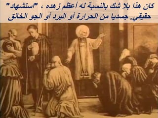 ، ‫زهده‬ ‫أعظم‬ ‫له‬ ‫بالنسبة‬ ‫شك‬ ‫بال‬ ‫هذا‬ ‫كان‬
"
‫استشهاد‬
"
‫حقيقي‬
.
‫الخانق‬ ‫الجو‬ ‫أو‬ ‫البرد‬ ‫أو‬ ‫الحرارة‬ ‫من‬ ‫جسديا‬
 