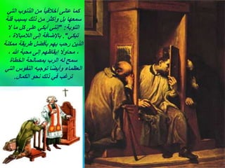 ‫التي‬ ‫الذنوب‬ ‫من‬ ً‫ا‬‫أخالقي‬ ‫عانى‬ ‫كما‬
‫قلة‬ ‫بسبب‬ ‫ذلك‬ ‫من‬ ‫وأكثر‬ ‫بل‬ ‫سمعها‬
‫التوبة‬
" :
‫ال‬ ‫ما‬ ‫كل‬ ‫على‬ ‫أبكي‬ ‫إنني‬
‫تبكي‬
."
، ‫الالمباالة‬ ‫إلى‬ ‫باإلضافة‬
‫ممكنة‬ ‫طريقة‬ ‫بأفضل‬ ‫بهم‬ ‫رحب‬ ‫الذين‬
، ‫هللا‬ ‫محبة‬ ‫إلى‬ ‫إيقاظهم‬ ً
‫محاوال‬ ،
‫الخطاة‬ ‫بمصالحة‬ ‫الرب‬ ‫له‬ ‫سمح‬
‫التي‬ ‫النفوس‬ ‫توجيه‬ ‫ًا‬‫ض‬‫وأي‬ ‫العظماء‬
‫الكمال‬ ‫نحو‬ ‫ذلك‬ ‫في‬ ‫ترغب‬
.
 