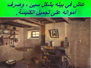 ‫وصرف‬ ، ‫سيئ‬ ‫بشكل‬ ‫بيته‬ ‫في‬ ‫عاش‬
‫الكنيسة‬ ‫تجميل‬ ‫على‬ ‫أمواله‬
.
 