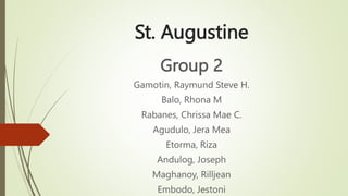 St. Augustine
Group 2
Gamotin, Raymund Steve H.
Balo, Rhona M
Rabanes, Chrissa Mae C.
Agudulo, Jera Mea
Etorma, Riza
Andulog, Joseph
Maghanoy, Rilljean
Embodo, Jestoni
 