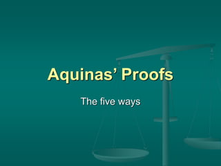 Aquinas’ Proofs
The five ways
 