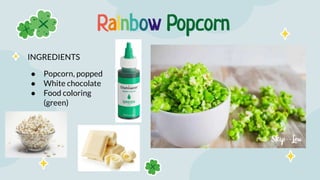Rainbow Popcorn
INGREDIENTS
● Popcorn, popped
● White chocolate
● Food coloring
(green)
 