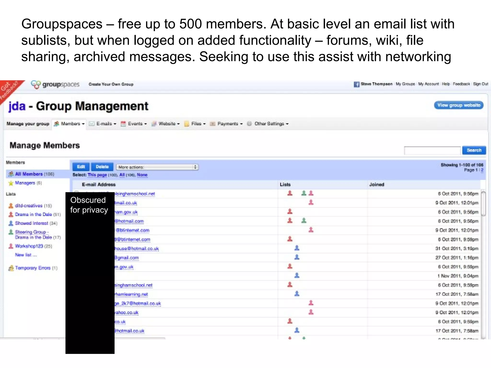 Groupspaces – free up to 500 members. At basic level an email list with sublists, but when logged on added functionality – forums, wiki, file sharing, archived messages. Seeking to use this assist with networking Obscured for privacy 