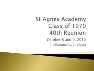 St Agnes Academy Class of 1970 40th Reunion October 8 and 9, 2010 Indianapolis, Indiana 