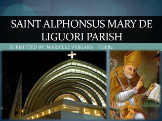 SAINT ALPHONSUS MARY DE
     LIGUORI PARISH
SUBMITTED BY: MARIELLE VERGARA   TGEB2
 