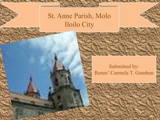 St. Anne Parish, Molo
      Iloilo City




                     Submitted by:
               Renee’ Carmela T. Gumban
 